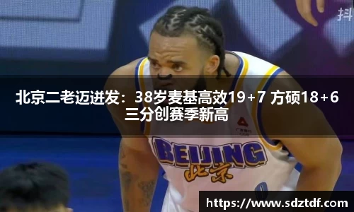 北京二老迈迸发：38岁麦基高效19+7 方硕18+6三分创赛季新高