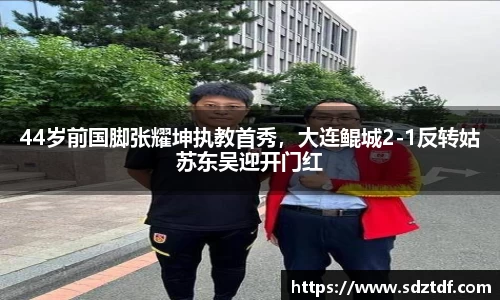 44岁前国脚张耀坤执教首秀，大连鲲城2-1反转姑苏东吴迎开门红