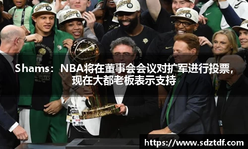 Shams：NBA将在董事会会议对扩军进行投票，现在大都老板表示支持
