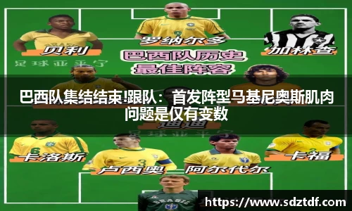 巴西队集结结束!跟队：首发阵型马基尼奥斯肌肉问题是仅有变数