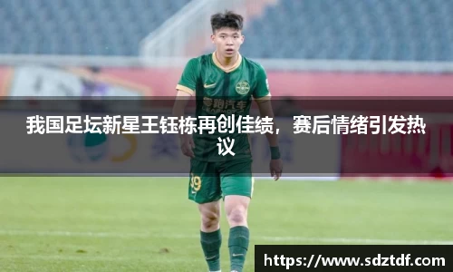 我国足坛新星王钰栋再创佳绩，赛后情绪引发热议